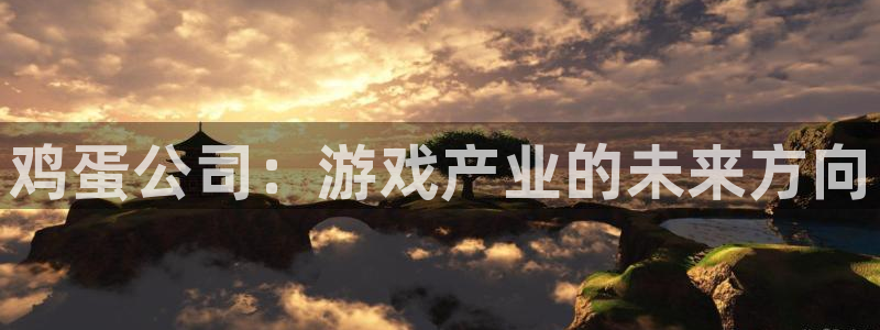 手机鼎点娱乐下载安装：鸡蛋公司：游戏产业的未来方向