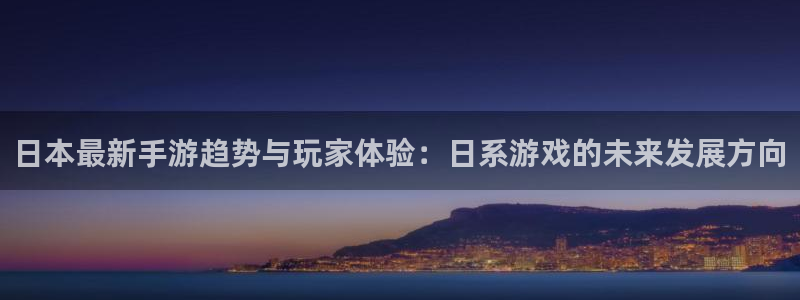 鼎点娱乐官方平台：日本最新手游趋势与玩家体验：日系游戏的未来