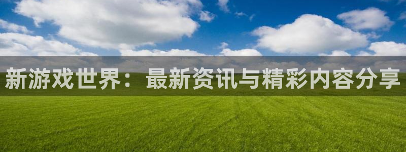 鼎点娱乐平台官方网站：新游戏世界：最新资讯与精彩内容分享