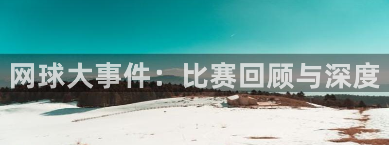 鼎点娱乐平台登陆：网球大事件：比赛回顾与深度