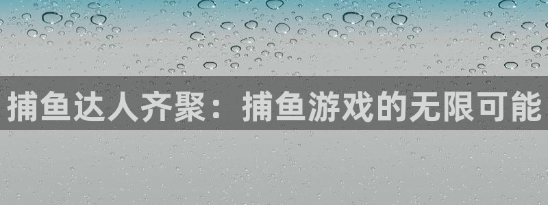 鼎点娱乐平台官网客服电话：捕鱼达人齐聚：捕鱼游戏的无限可能