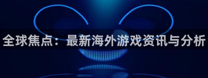 鼎点娱乐登录网址：全球焦点：最新海外游戏资讯与分析