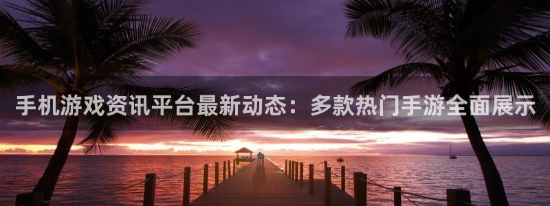 鼎点娱乐丸 7O935：手机游戏资讯平台最新动态：多款热门手